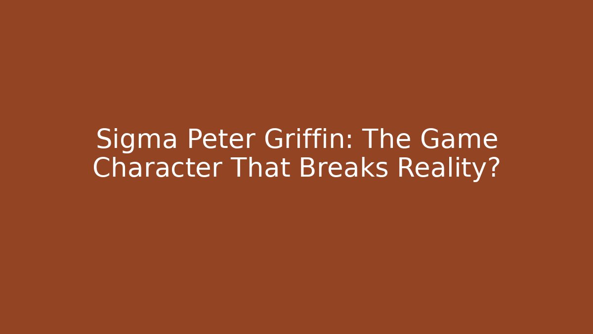 Sigma Peter Griffin: The Game Character That Breaks Reality?