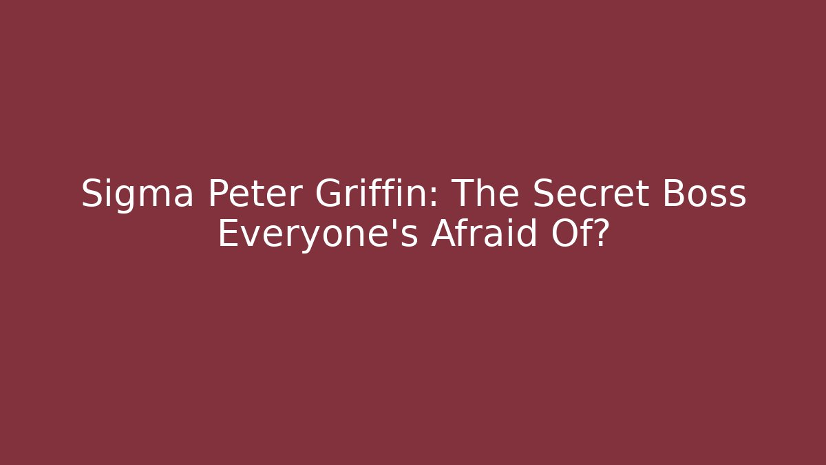 Sigma Peter Griffin: The Secret Boss Everyone's Afraid Of?