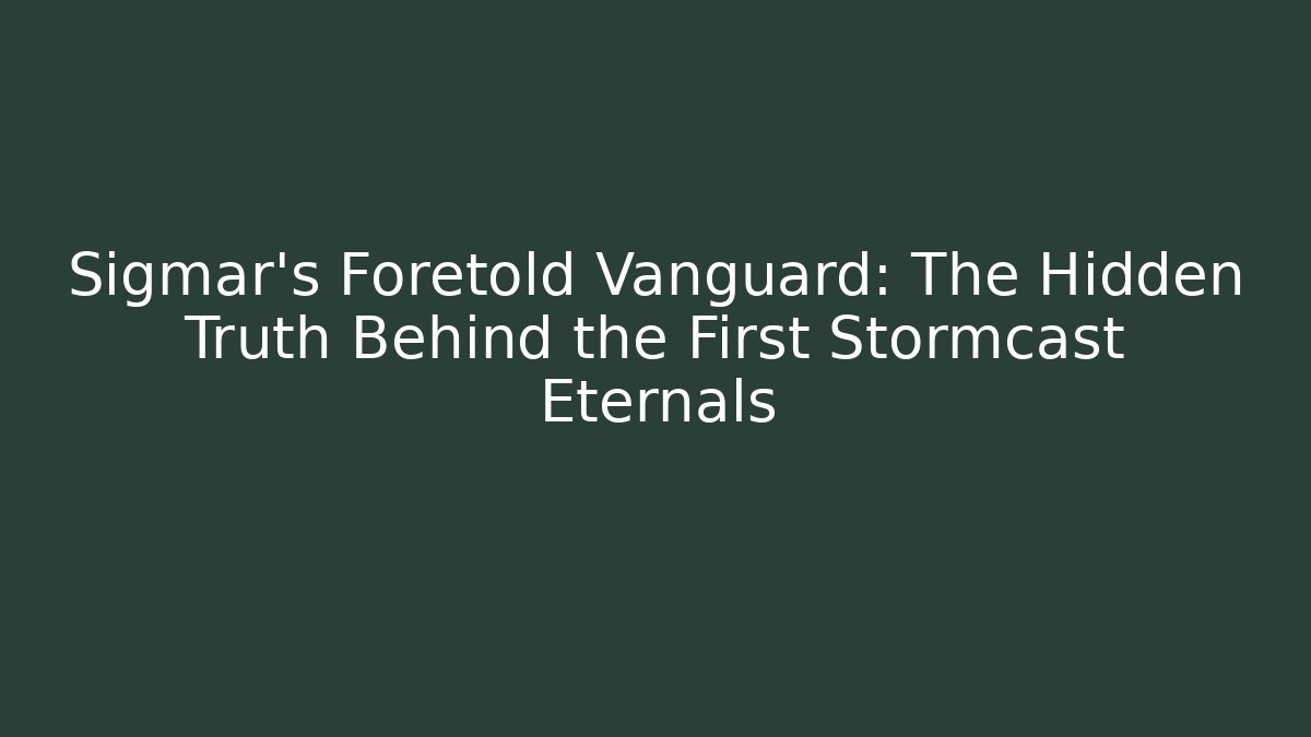 Sigmar’s Foretold Vanguard: The Hidden Truth Behind the First Stormcast Eternals