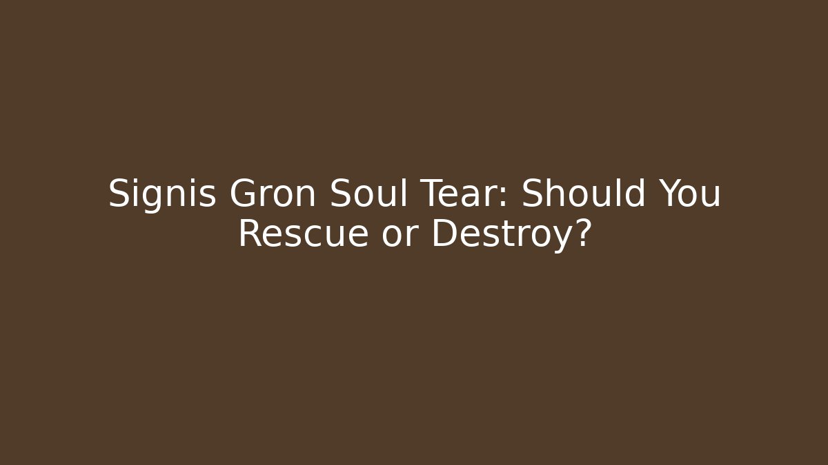 Signis Gron Soul Tear: Should You Rescue or Destroy?