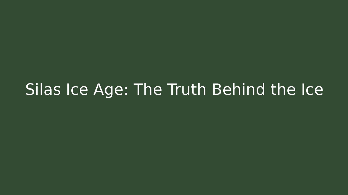 Silas Ice Age: The Truth Behind the Ice