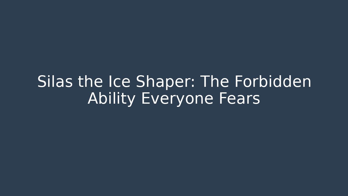 Silas the Ice Shaper: The Forbidden Ability Everyone Fears - Create More Assets