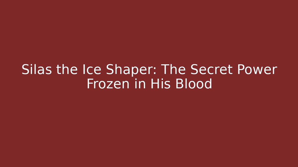 Silas the Ice Shaper: The Secret Power Frozen in His Blood