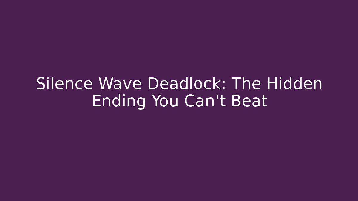 Silence Wave Deadlock: The Hidden Ending You Can't Beat