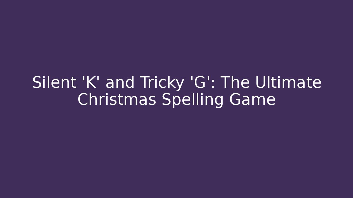 Silent 'K' and Tricky 'G': The Ultimate Christmas Spelling Game