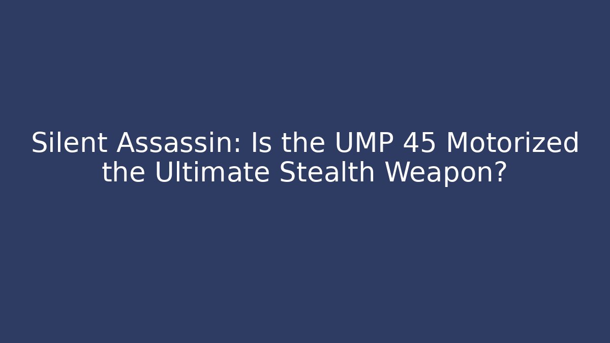 Silent Assassin: Is the UMP 45 Motorized the Ultimate Stealth Weapon?