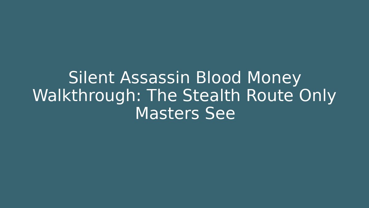 Silent Assassin Blood Money Walkthrough: The Stealth Route Only Masters See