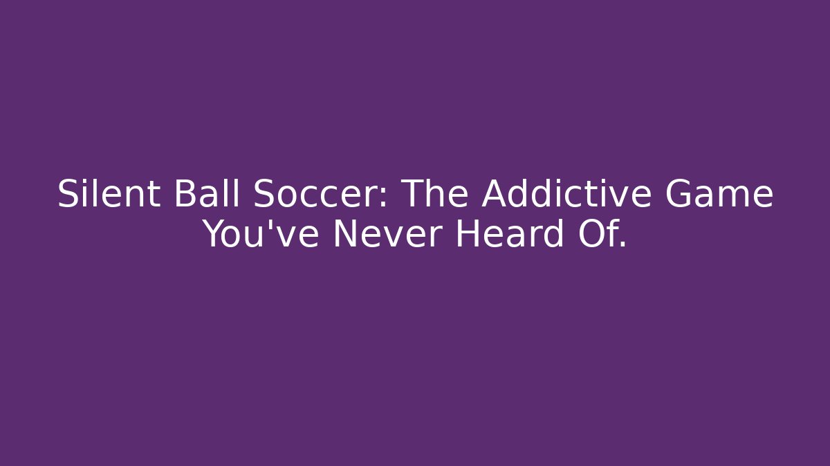 Silent Ball Soccer: The Addictive Game You’ve Never Heard Of.