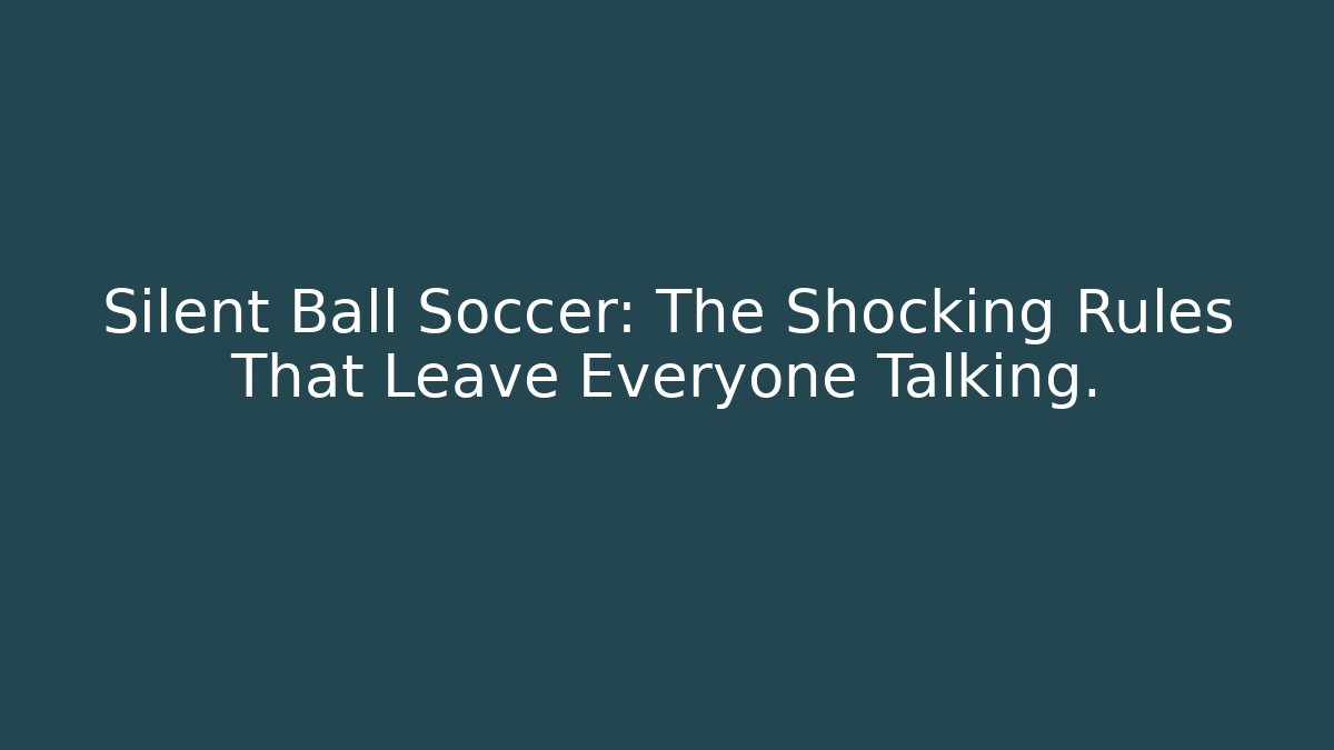 Silent Ball Soccer: The Shocking Rules That Leave Everyone Talking.
