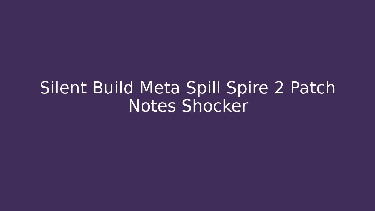Silent Build Meta Spill Spire 2 Patch Notes Shocker - Create More Assets