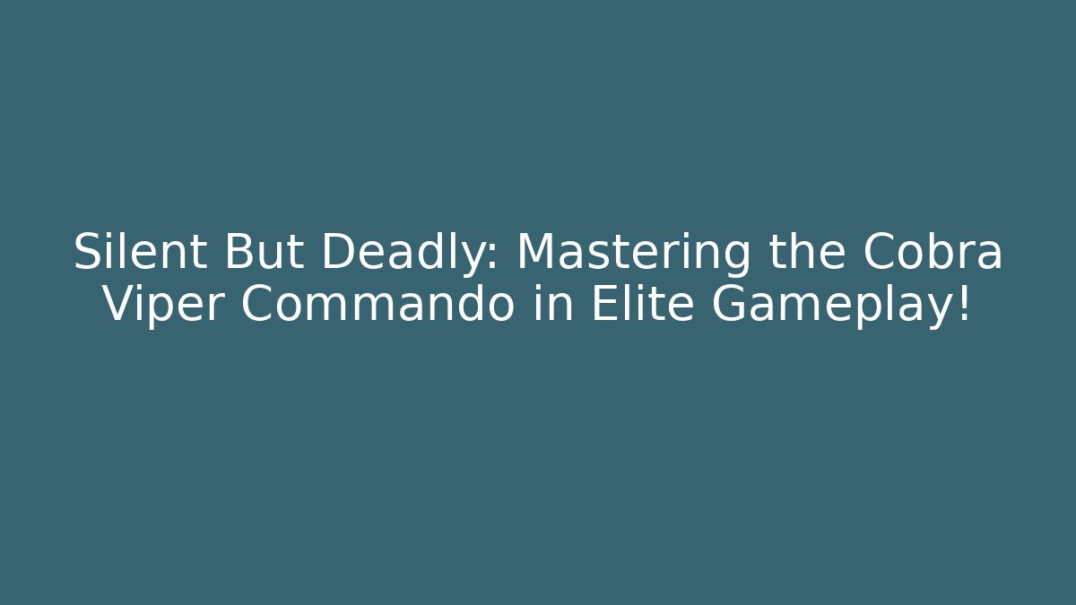 Silent But Deadly: Mastering the Cobra Viper Commando in Elite Gameplay!