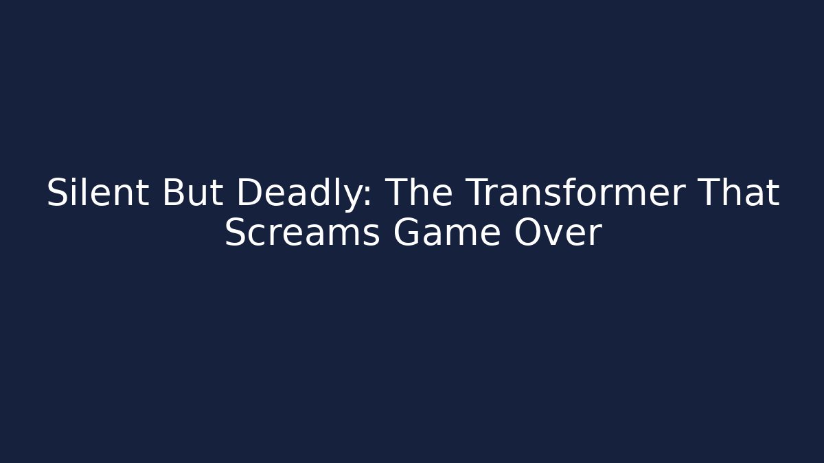 Silent But Deadly: The Transformer That Screams Game Over
