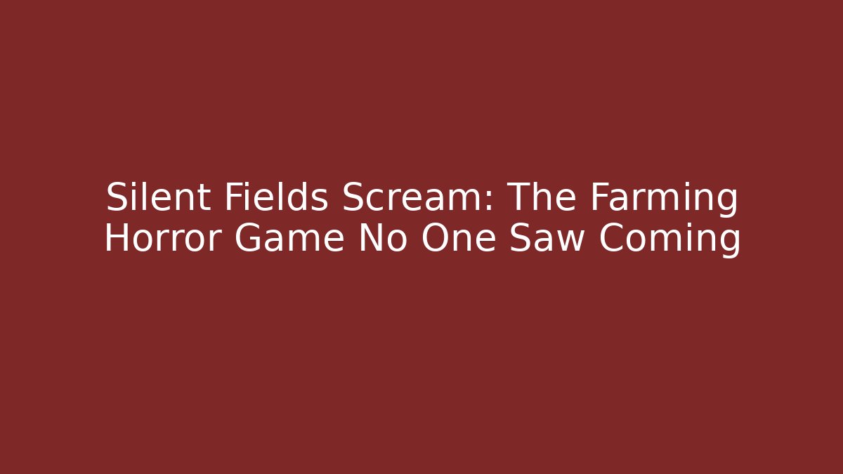 Silent Fields Scream: The Farming Horror Game No One Saw Coming