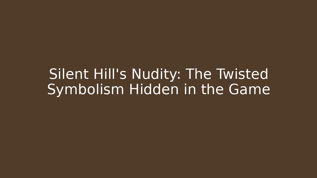 Silent Hill's Nudity: The Twisted Symbolism Hidden in the Game
