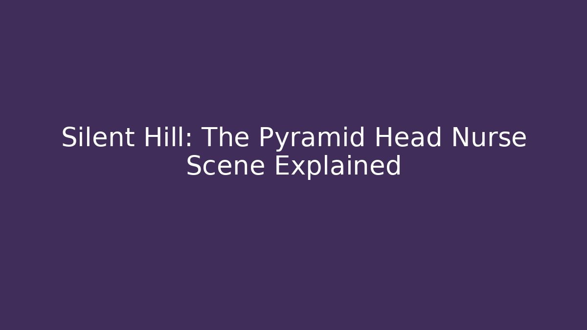 Silent Hill: The Pyramid Head Nurse Scene Explained - Create More Assets