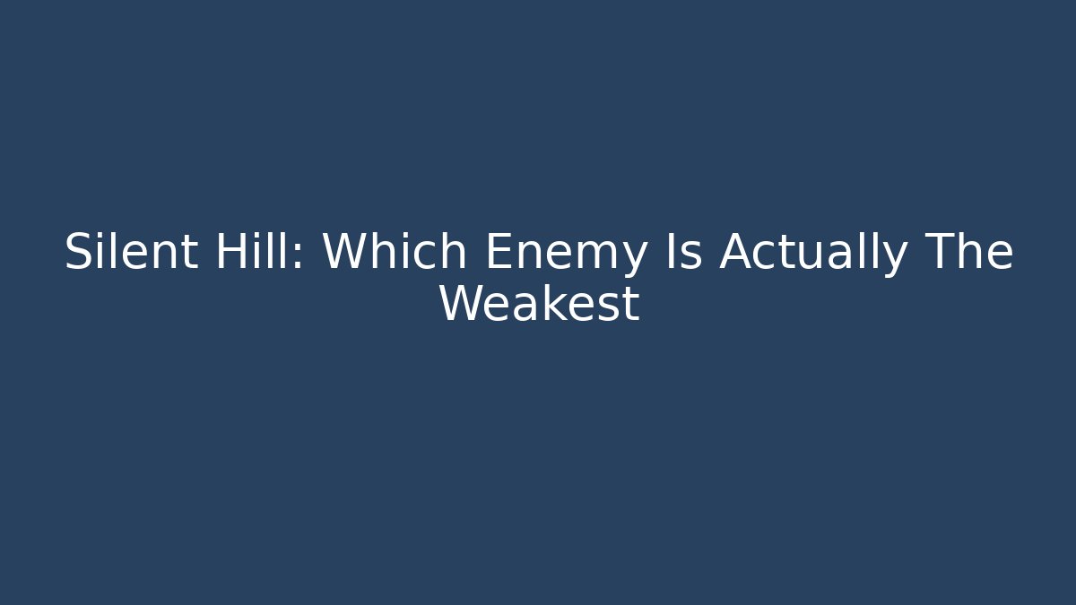 Silent Hill: Which Enemy Is Actually The Weakest