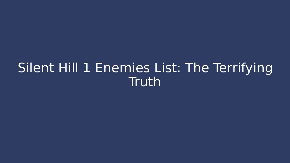 Silent Hill 1 Enemies List: The Terrifying Truth