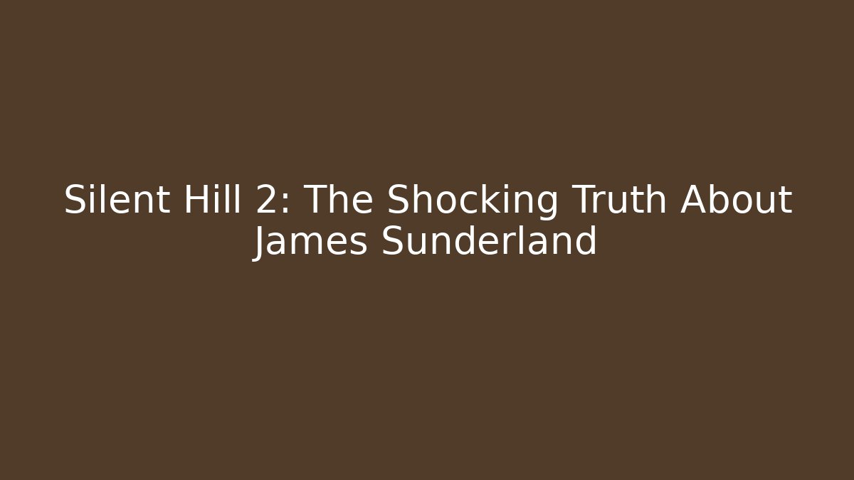 Silent Hill 2: The Shocking Truth About James Sunderland