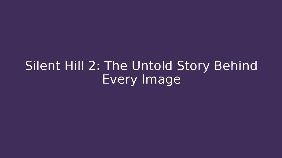 Silent Hill 2: The Untold Story Behind Every Image