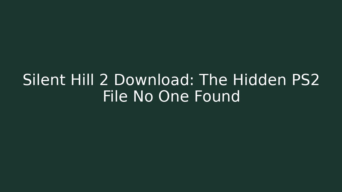 Silent Hill 2 Download: The Hidden PS2 File No One Found
