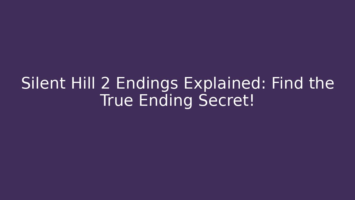 Silent Hill 2 Endings Explained: Find the True Ending Secret! - Create More Assets