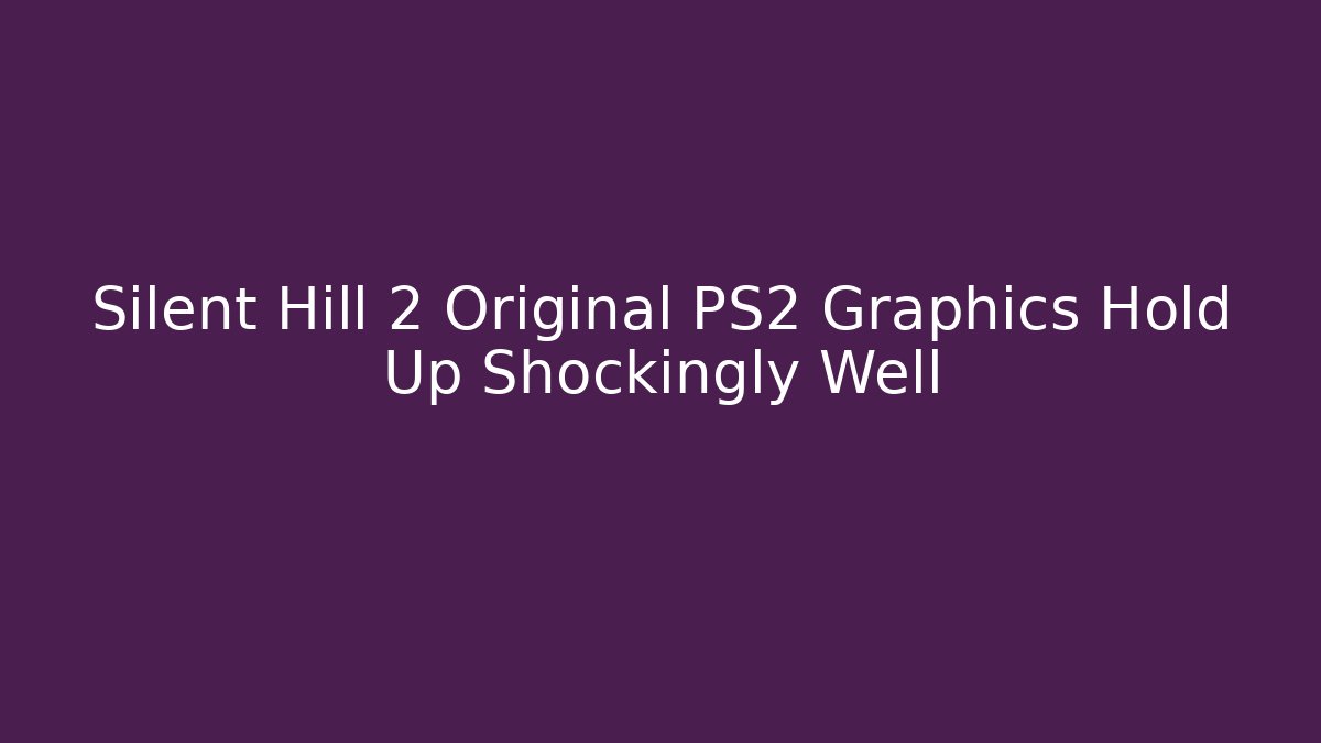 Silent Hill 2 Original PS2 Graphics Hold Up Shockingly Well