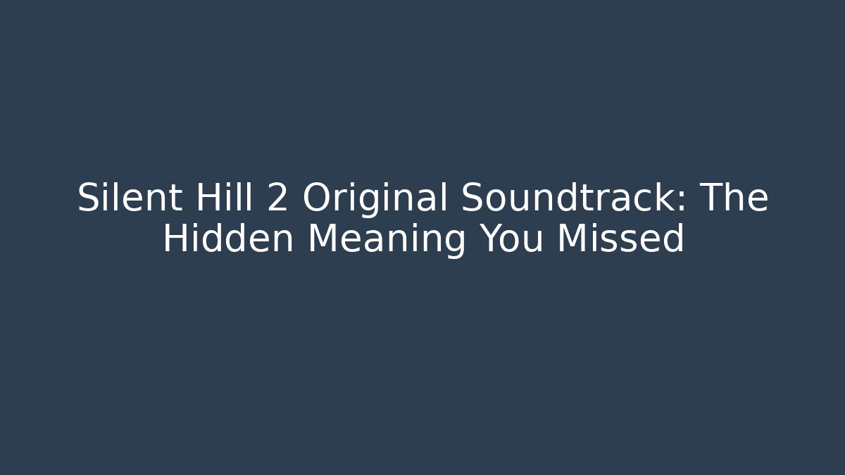 Silent Hill 2 Original Soundtrack: The Hidden Meaning You Missed