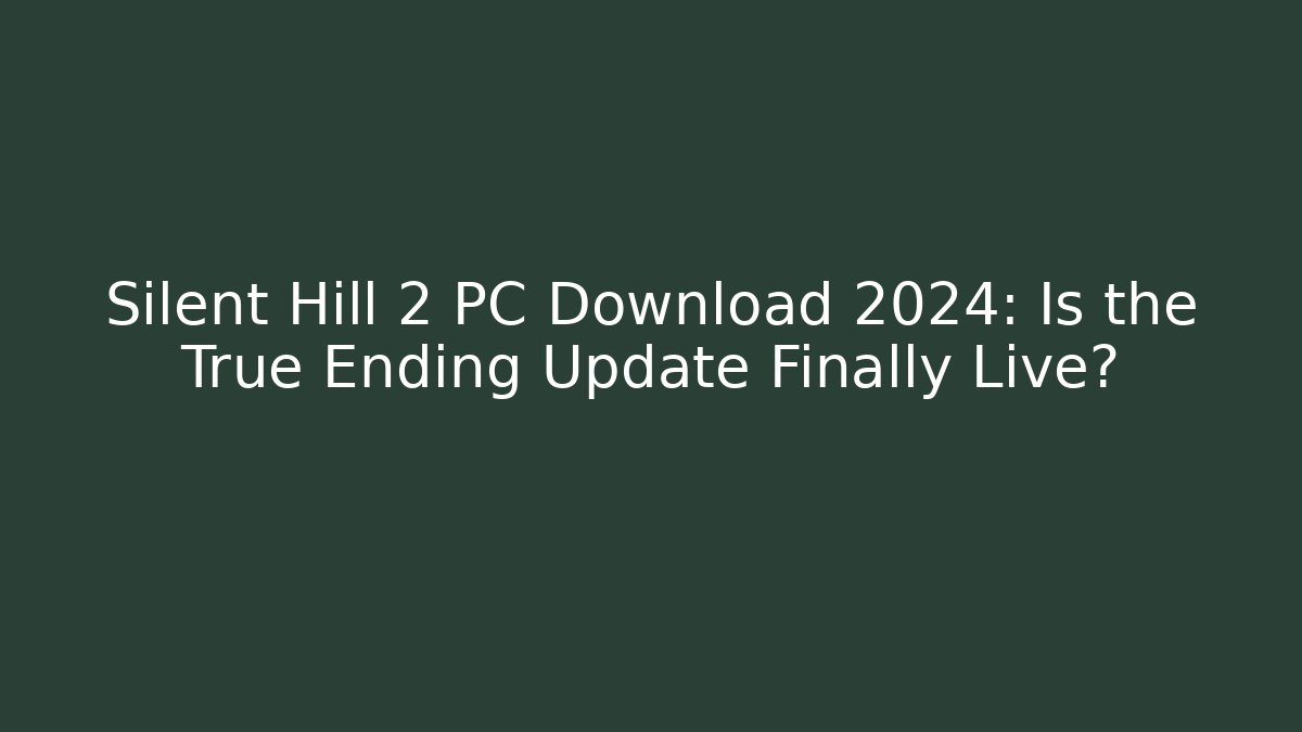 Silent Hill 2 PC Download 2024: Is the True Ending Update Finally Live?