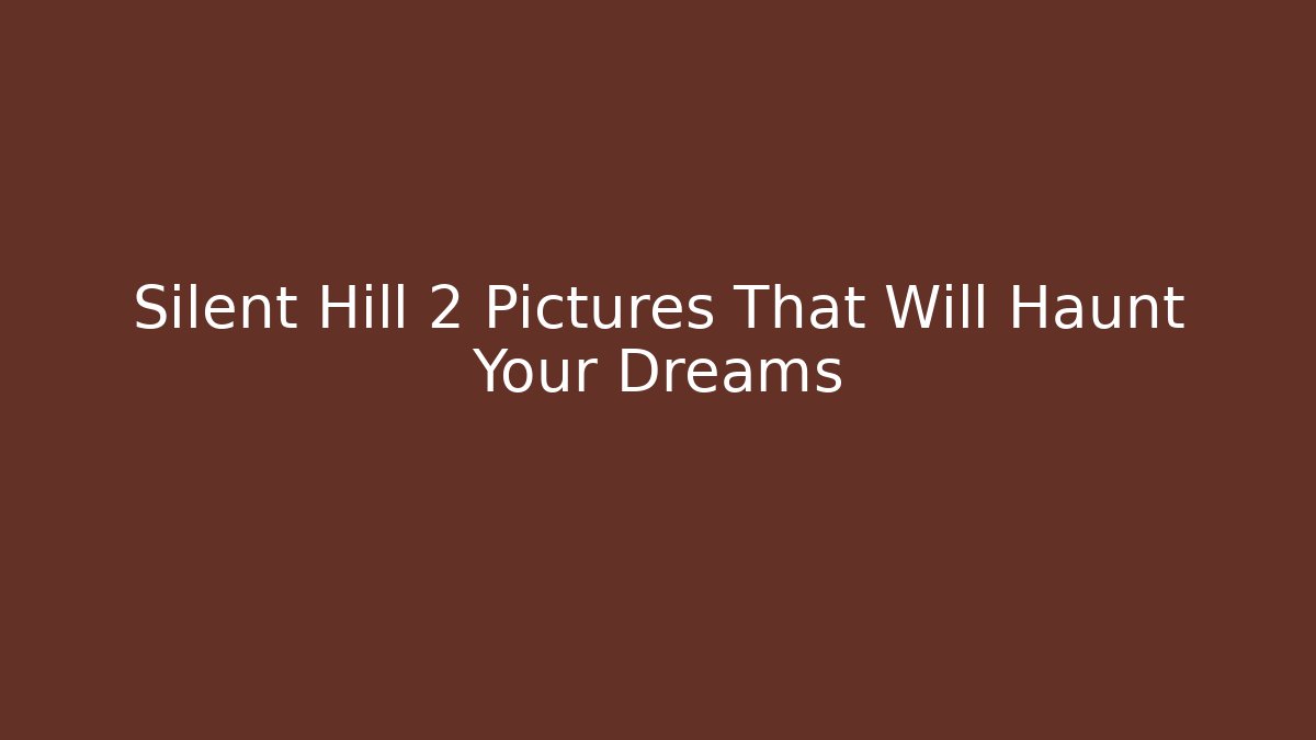 Silent Hill 2 Pictures That Will Haunt Your Dreams