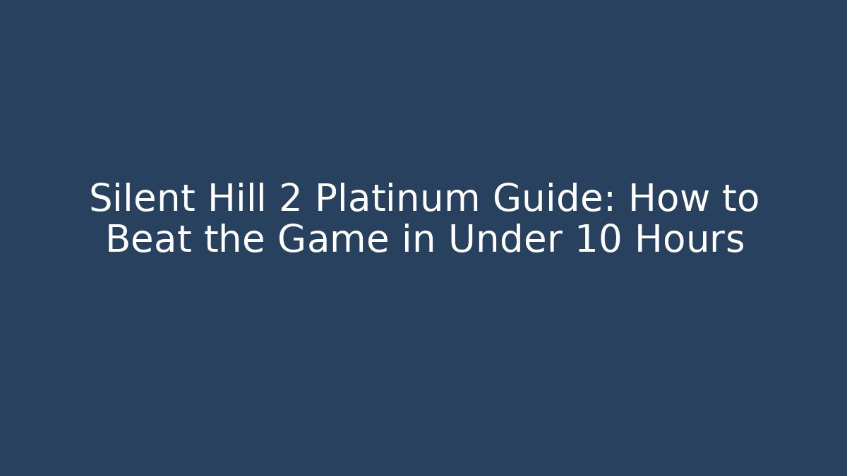 Silent Hill 2 Platinum Guide: How to Beat the Game in Under 10 Hours