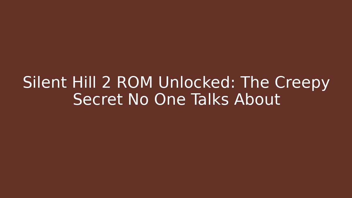 Silent Hill 2 ROM Unlocked: The Creepy Secret No One Talks About