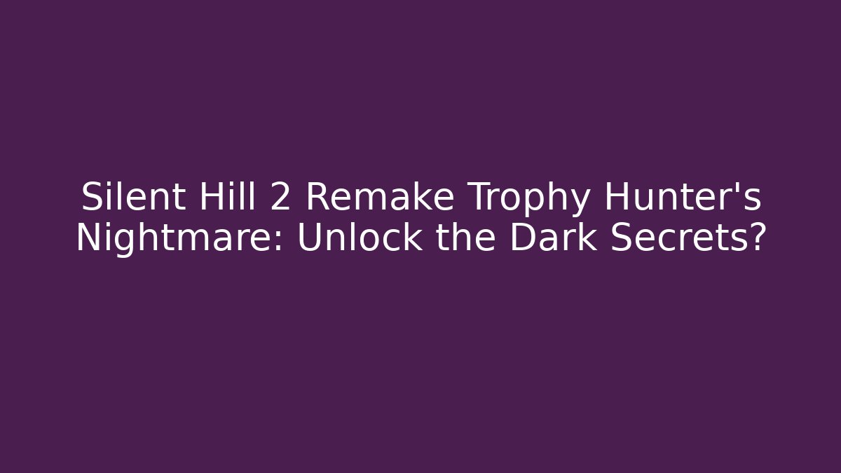 Silent Hill 2 Remake Trophy Hunter's Nightmare: Unlock the Dark Secrets?