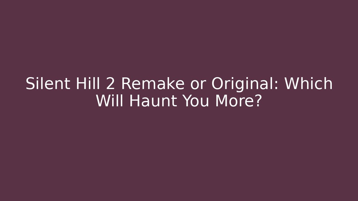 Silent Hill 2 Remake or Original: Which Will Haunt You More?
