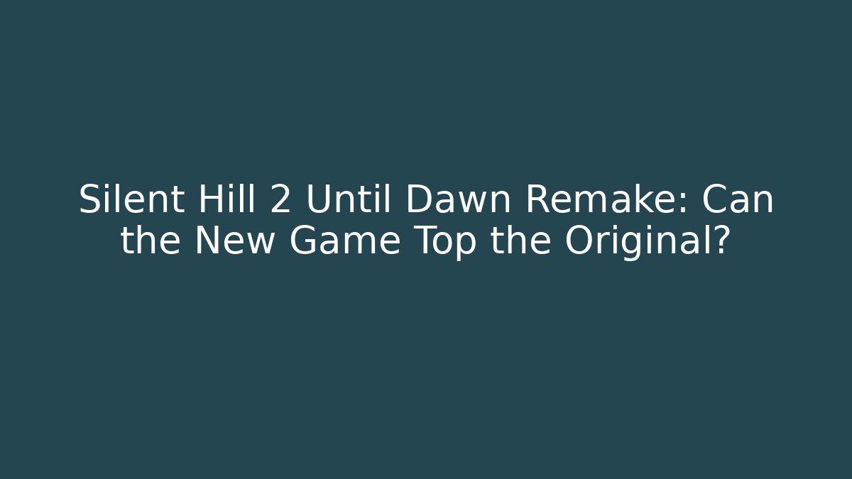 Silent Hill 2 Until Dawn Remake: Can the New Game Top the Original?