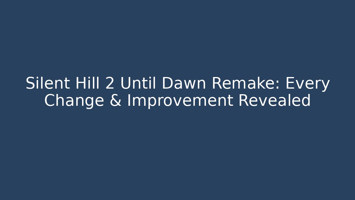 Silent Hill 2 Until Dawn Remake: Every Change & Improvement Revealed - Create More Assets