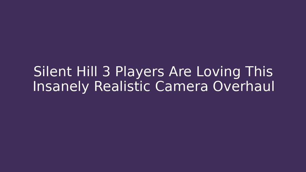 Silent Hill 3 Players Are Loving This Insanely Realistic Camera Overhaul