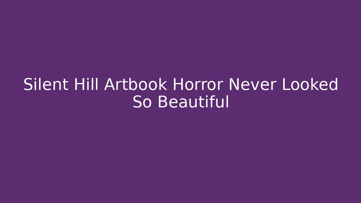 Silent Hill Artbook Horror Never Looked So Beautiful