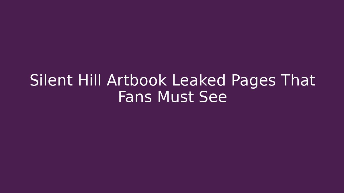 Silent Hill Artbook Leaked Pages That Fans Must See
