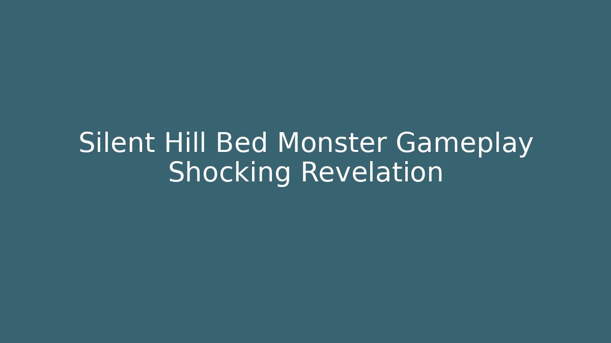 Silent Hill Bed Monster Gameplay Shocking Revelation - Create More Assets
