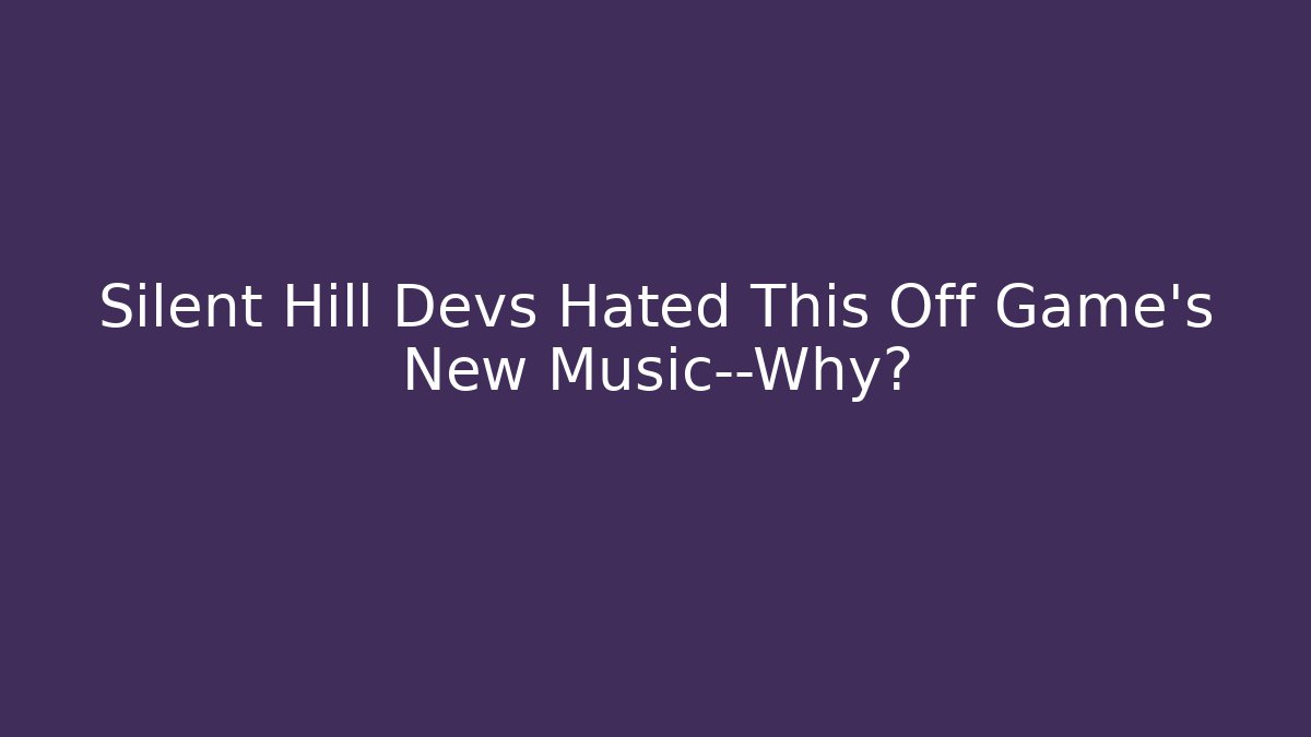 Silent Hill Devs Hated This Off Game’s New Music—Why?