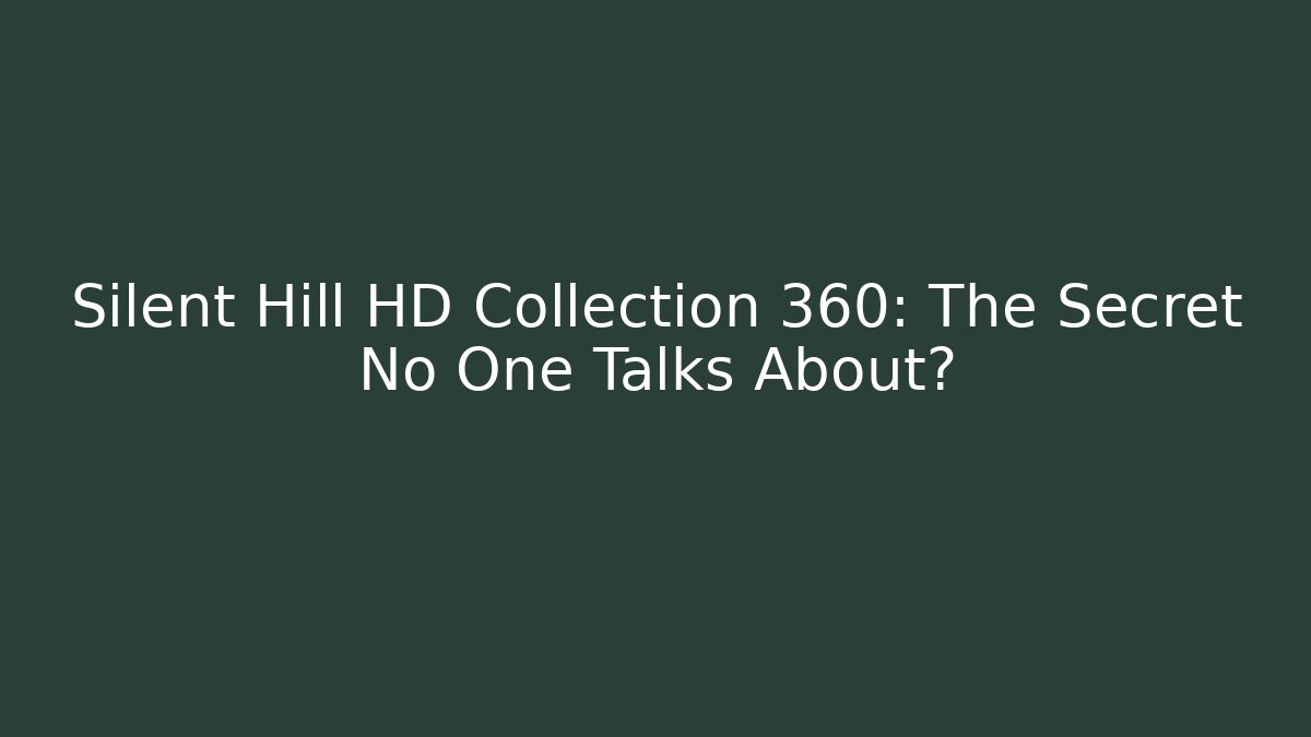 Silent Hill HD Collection 360: The Secret No One Talks About?