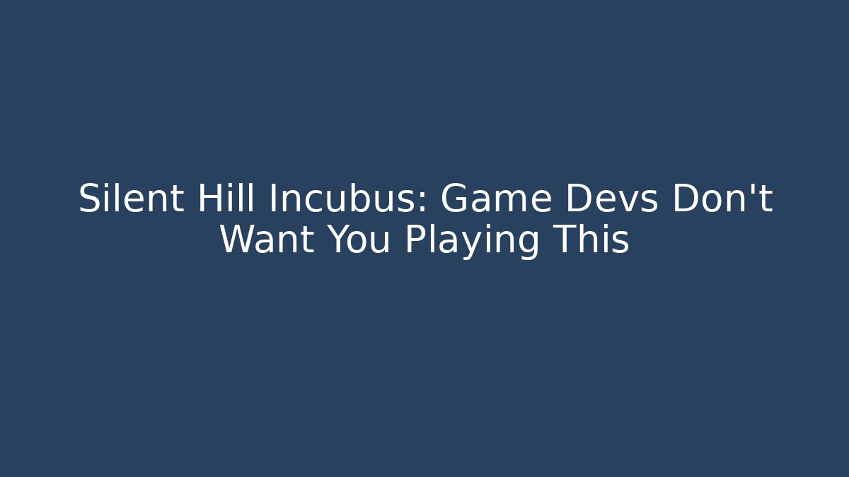 Silent Hill Incubus: Game Devs Don't Want You Playing This