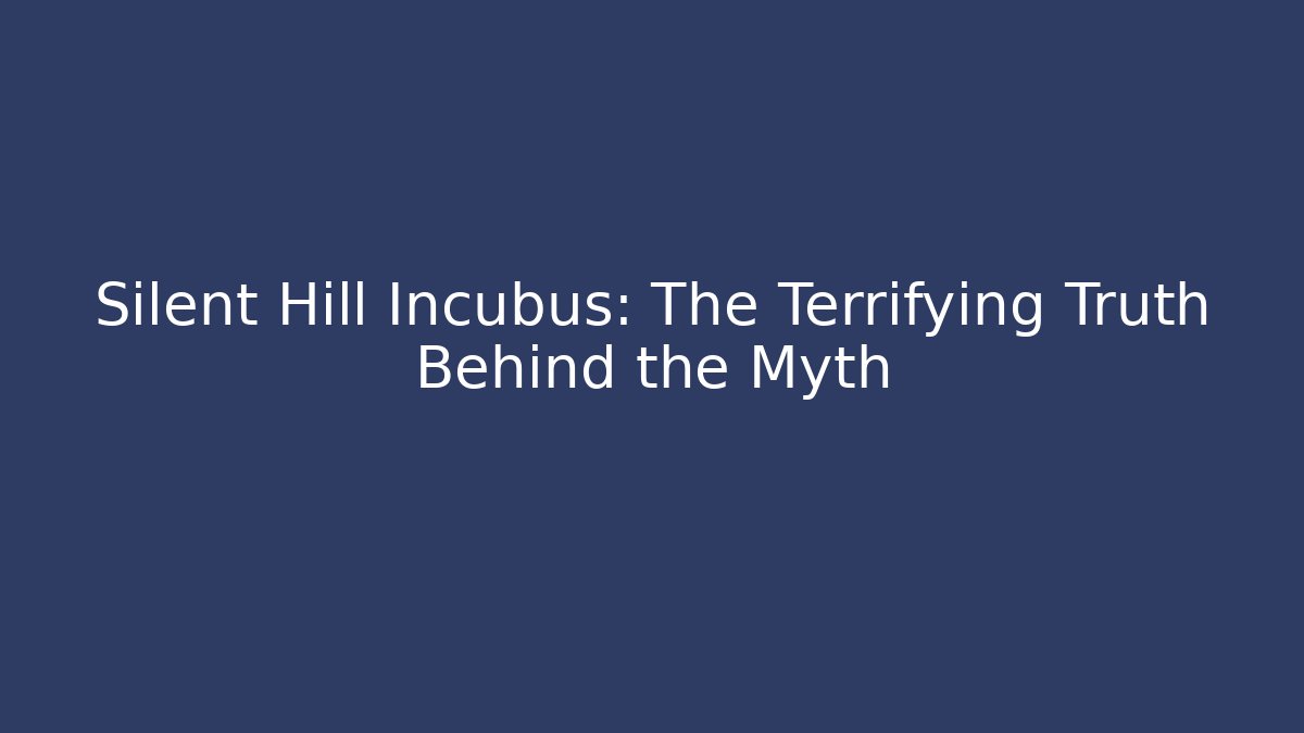 Silent Hill Incubus: The Terrifying Truth Behind the Myth