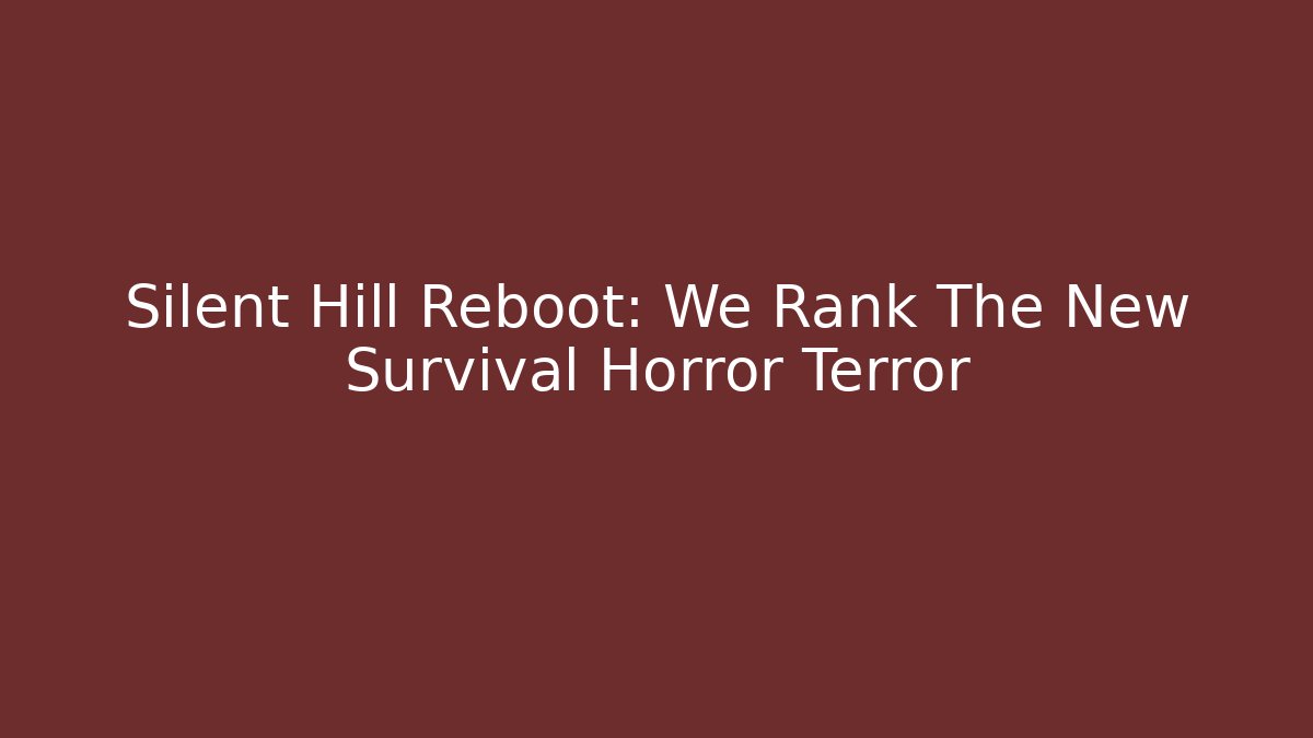 Silent Hill Reboot: We Rank The New Survival Horror Terror