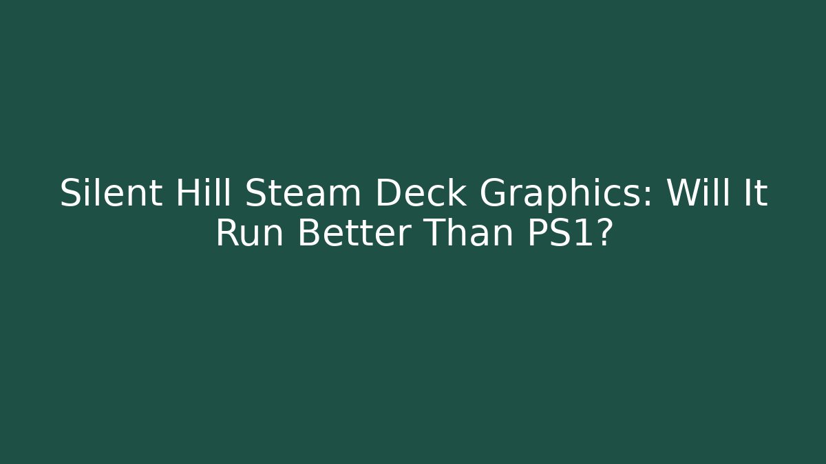 Silent Hill Steam Deck Graphics: Will It Run Better Than PS1?