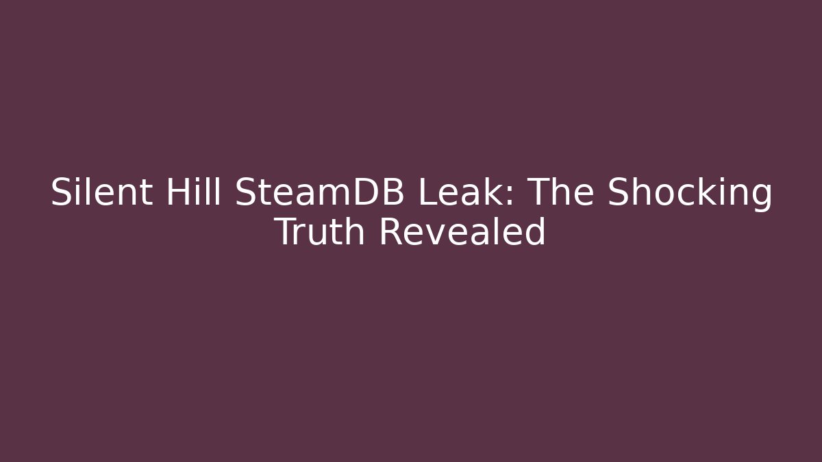 Silent Hill SteamDB Leak: The Shocking Truth Revealed - Create More Assets
