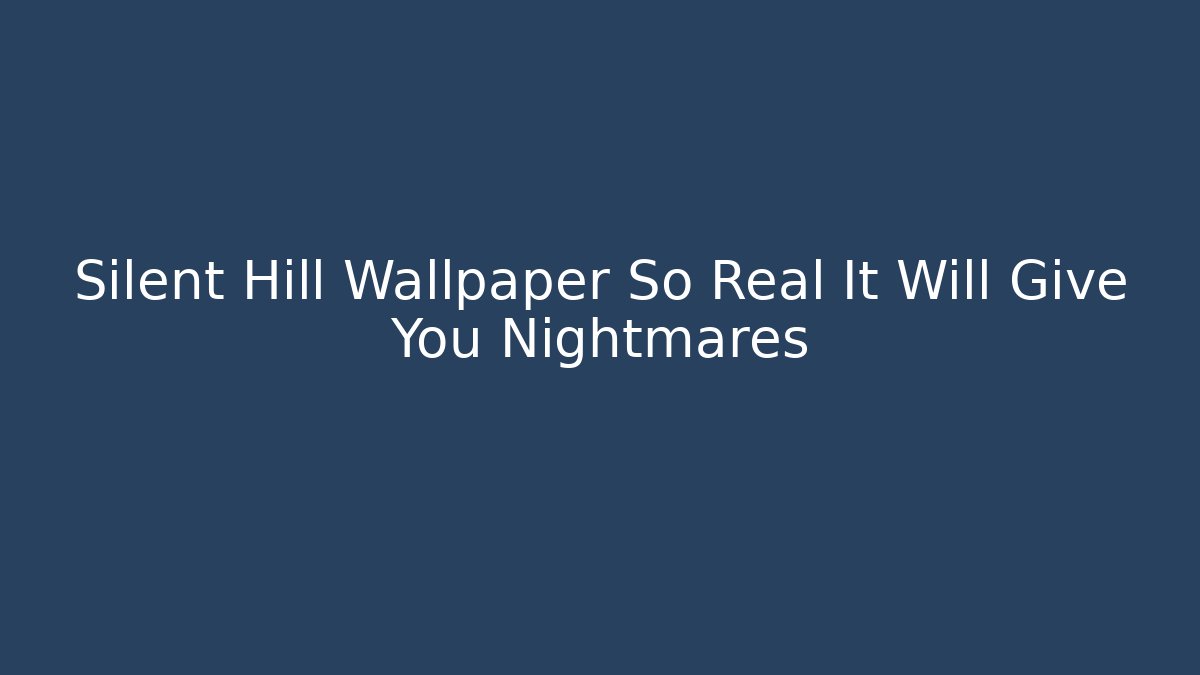 Silent Hill Wallpaper So Real It Will Give You Nightmares