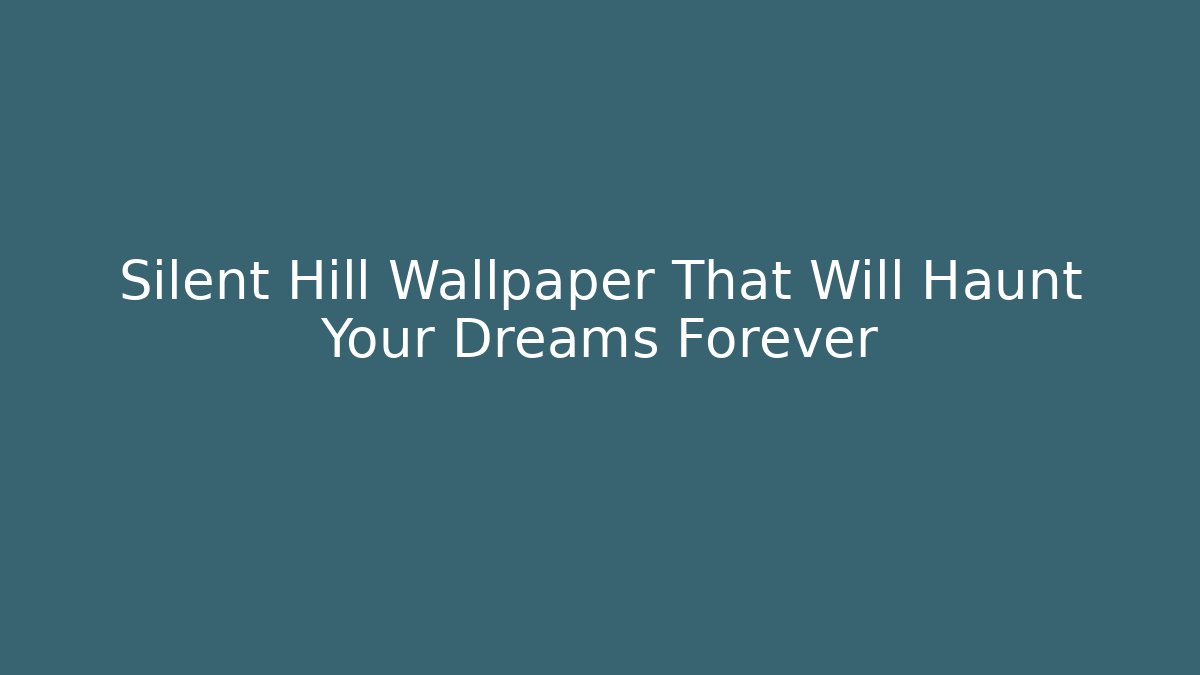 Silent Hill Wallpaper That Will Haunt Your Dreams Forever