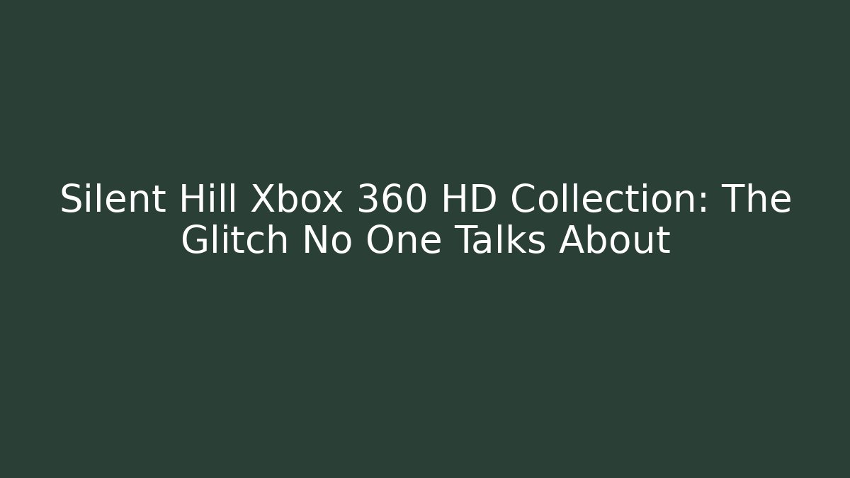 Silent Hill Xbox 360 HD Collection: The Glitch No One Talks About