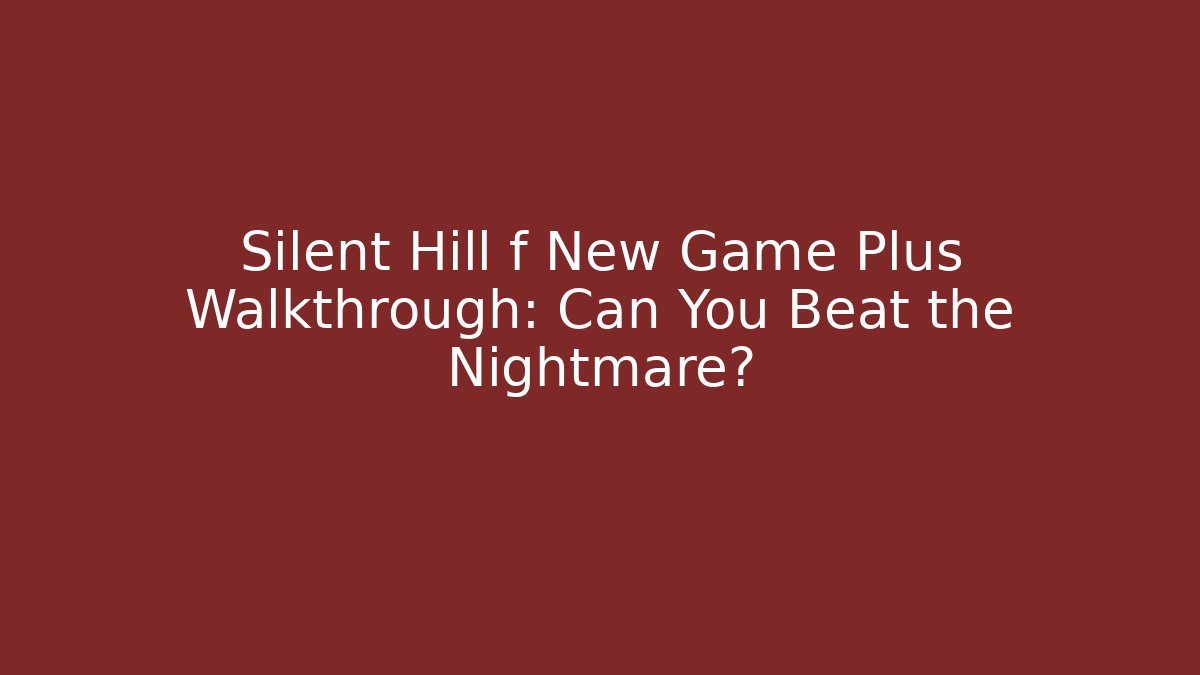 Silent Hill f New Game Plus Walkthrough: Can You Beat the Nightmare?